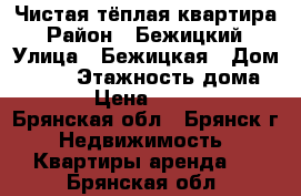 Чистая тёплая квартира › Район ­ Бежицкий › Улица ­ Бежицкая › Дом ­ 329 › Этажность дома ­ 5 › Цена ­ 9 000 - Брянская обл., Брянск г. Недвижимость » Квартиры аренда   . Брянская обл.